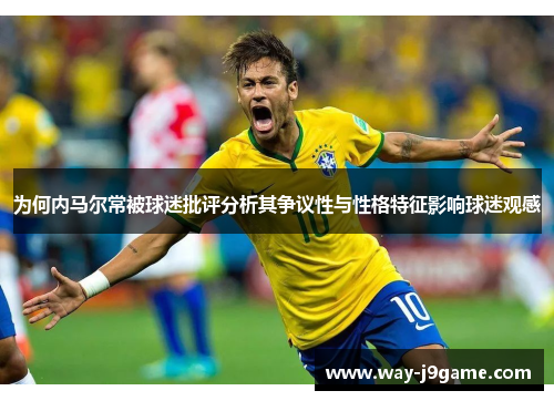 为何内马尔常被球迷批评分析其争议性与性格特征影响球迷观感