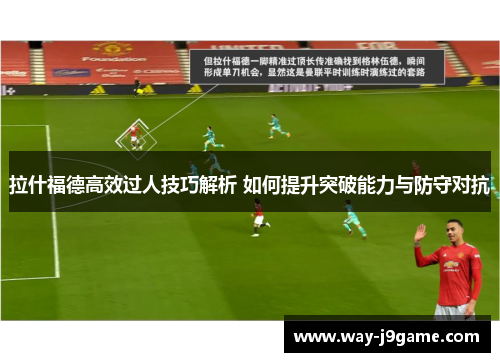 拉什福德高效过人技巧解析 如何提升突破能力与防守对抗