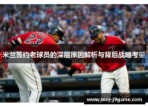 米兰签约老球员的深层原因解析与背后战略考量