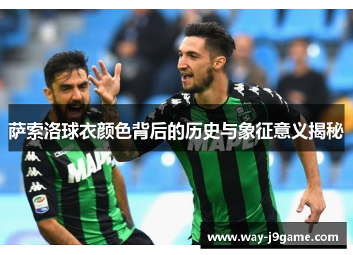 萨索洛球衣颜色背后的历史与象征意义揭秘 萨索洛球衣颜色背后的历史与象征意义揭秘