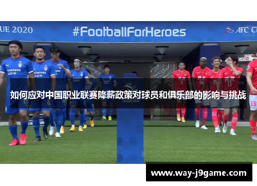 如何应对中国职业联赛降薪政策对球员和俱乐部的影响与挑战 如何应对中国职业联赛降薪政策对球员和俱乐部的影响与挑战