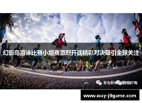 幻影岛游泳比赛小组赛激烈开战精彩对决吸引全球关注 幻影岛游泳比赛小组赛激烈开战精彩对决吸引全球关注