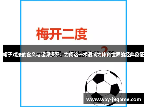 帽子戏法的含义与起源探索:为何这一术语成为体育世界的经典象征 帽子戏法的含义与起源探索:为何这一术语成为体育世界的经典象征