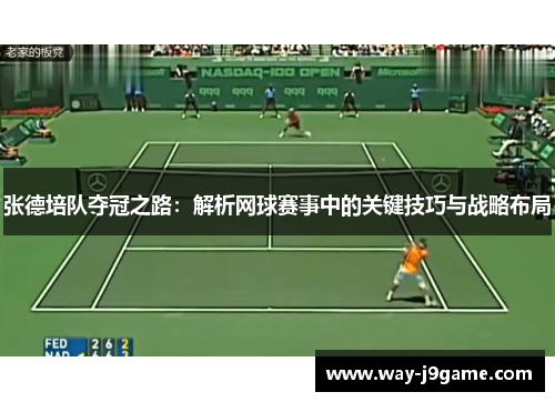 张德培队夺冠之路:解析网球赛事中的关键技巧与战略布局 张德培队夺冠之路:解析网球赛事中的关键技巧与战略布局