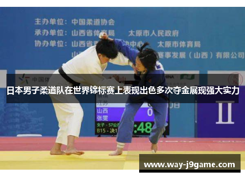 日本男子柔道队在世界锦标赛上表现出色多次夺金展现强大实力 日本男子柔道队在世界锦标赛上表现出色多次夺金展现强大实力