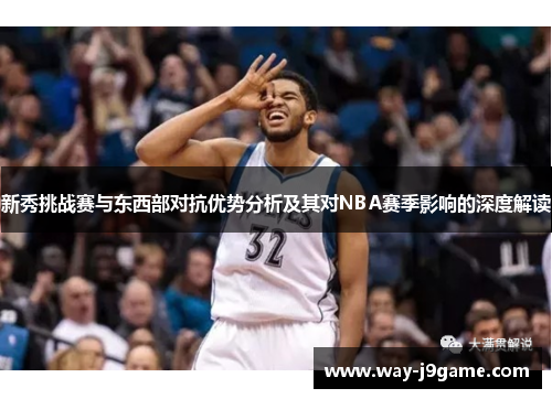 新秀挑战赛与东西部对抗优势分析及其对NBA赛季影响的深度解读