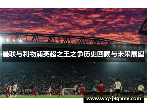 曼联与利物浦英超之王之争历史回顾与未来展望 曼联与利物浦英超之王之争历史回顾与未来展望