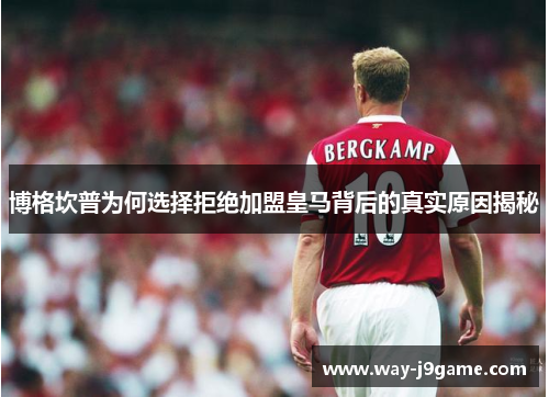 博格坎普为何选择拒绝加盟皇马背后的真实原因揭秘