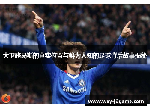 大卫路易斯的真实位置与鲜为人知的足球背后故事揭秘 大卫路易斯的真实位置与鲜为人知的足球背后故事揭秘