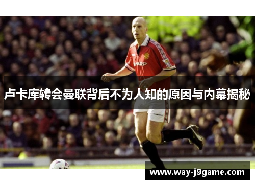 卢卡库转会曼联背后不为人知的原因与内幕揭秘 卢卡库转会曼联背后不为人知的原因与内幕揭秘