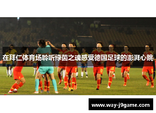 在拜仁体育场聆听绿茵之魂感受德国足球的澎湃心跳 在拜仁体育场聆听绿茵之魂感受德国足球的澎湃心跳