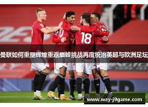 曼联如何重塑辉煌重返巅峰挑战再度统治英超与欧洲足坛