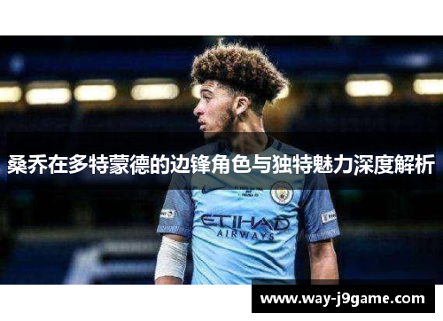 桑乔在多特蒙德的边锋角色与独特魅力深度解析