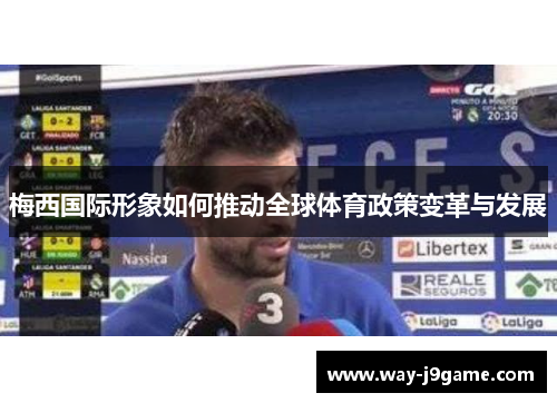 梅西国际形象如何推动全球体育政策变革与发展 梅西国际形象如何推动全球体育政策变革与发展