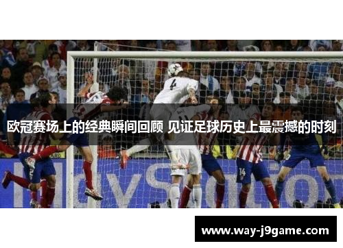 欧冠赛场上的经典瞬间回顾 见证足球历史上最震撼的时刻