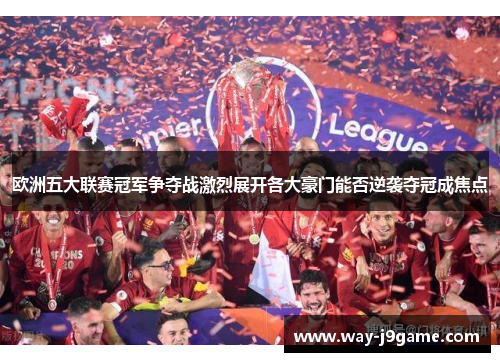 欧洲五大联赛冠军争夺战激烈展开各大豪门能否逆袭夺冠成焦点 欧洲五大联赛冠军争夺战激烈展开各大豪门能否逆袭夺冠成焦点
