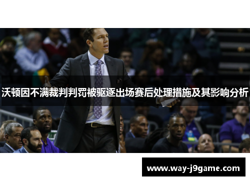 沃顿因不满裁判判罚被驱逐出场赛后处理措施及其影响分析