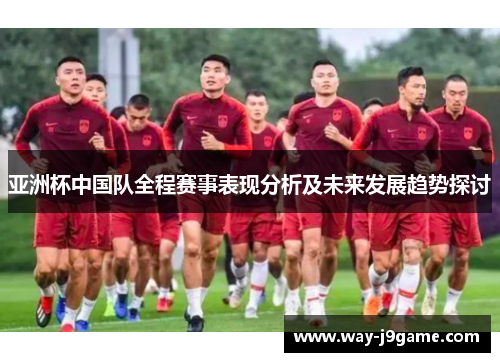 亚洲杯中国队全程赛事表现分析及未来发展趋势探讨 亚洲杯中国队全程赛事表现分析及未来发展趋势探讨