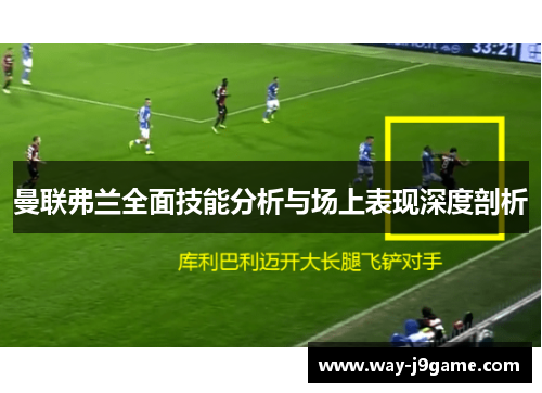 曼联弗兰全面技能分析与场上表现深度剖析