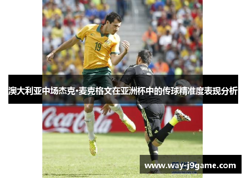 澳大利亚中场杰克·麦克格文在亚洲杯中的传球精准度表现分析 澳大利亚中场杰克·麦克格文在亚洲杯中的传球精准度表现分析