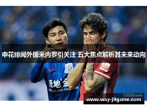 申花绯闻外援米内罗引关注 五大焦点解析其未来动向 申花绯闻外援米内罗引关注 五大焦点解析其未来动向