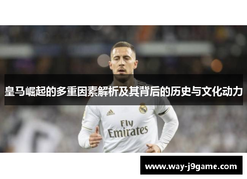 皇马崛起的多重因素解析及其背后的历史与文化动力 皇马崛起的多重因素解析及其背后的历史与文化动力