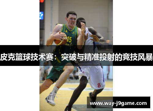 皮克篮球技术赛：突破与精准投射的竞技风暴