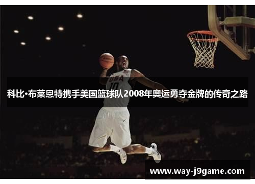 科比·布莱恩特携手美国篮球队2008年奥运勇夺金牌的传奇之路 科比·布莱恩特携手美国篮球队2008年奥运勇夺金牌的传奇之路