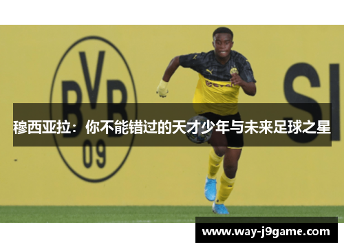 穆西亚拉:你不能错过的天才少年与未来足球之星 穆西亚拉:你不能错过的天才少年与未来足球之星
