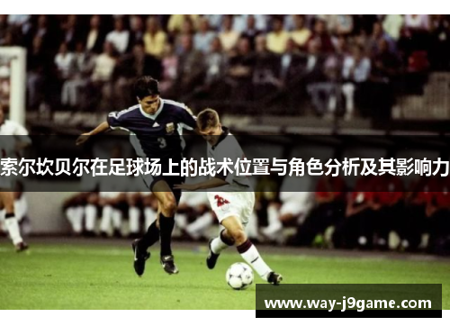 索尔坎贝尔在足球场上的战术位置与角色分析及其影响力