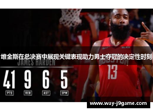 维金斯在总决赛中展现关键表现助力勇士夺冠的决定性时刻