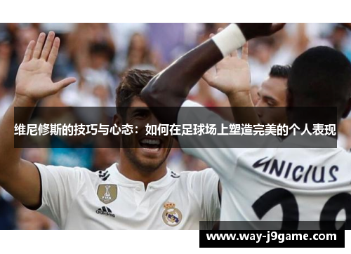 维尼修斯的技巧与心态：如何在足球场上塑造完美的个人表现