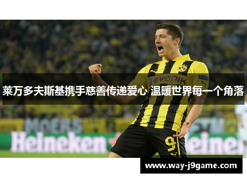 莱万多夫斯基携手慈善传递爱心 温暖世界每一个角落