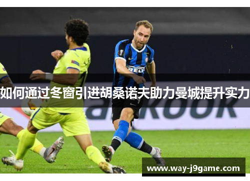 如何通过冬窗引进胡桑诺夫助力曼城提升实力