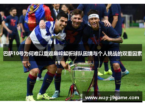 巴萨10号为何难以重返巅峰解析球队困境与个人挑战的双重因素