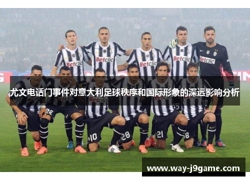 尤文电话门事件对意大利足球秩序和国际形象的深远影响分析