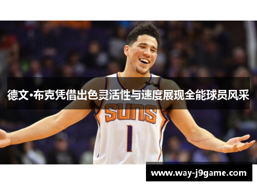 德文·布克凭借出色灵活性与速度展现全能球员风采 德文·布克凭借出色灵活性与速度展现全能球员风采