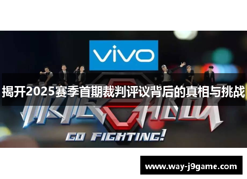 揭开2025赛季首期裁判评议背后的真相与挑战 揭开2025赛季首期裁判评议背后的真相与挑战