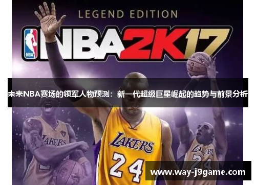 未来NBA赛场的领军人物预测：新一代超级巨星崛起的趋势与前景分析