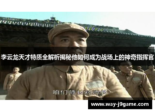 李云龙天才特质全解析揭秘他如何成为战场上的神奇指挥官