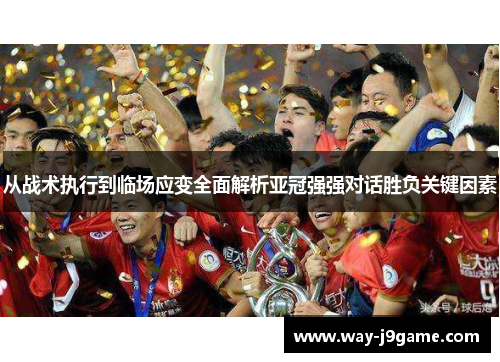 从战术执行到临场应变全面解析亚冠强强对话胜负关键因素 从战术执行到临场应变全面解析亚冠强强对话胜负关键因素
