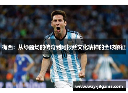 梅西：从绿茵场的传奇到阿根廷文化精神的全球象征