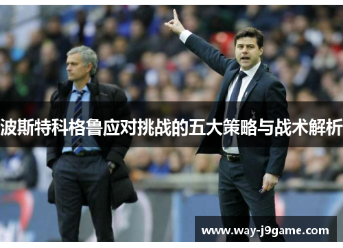 波斯特科格鲁应对挑战的五大策略与战术解析 波斯特科格鲁应对挑战的五大策略与战术解析