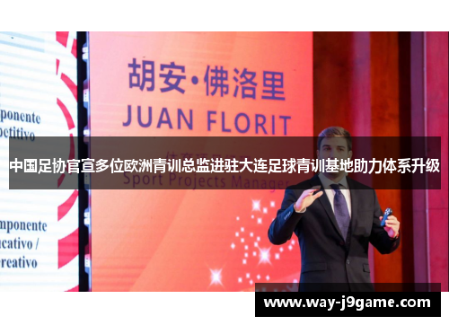 中国足协官宣多位欧洲青训总监进驻大连足球青训基地助力体系升级