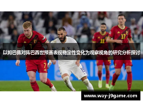 以姆巴佩对阵巴西世预赛表现稳定性变化为观察视角的研究分析探讨 以姆巴佩对阵巴西世预赛表现稳定性变化为观察视角的研究分析探讨