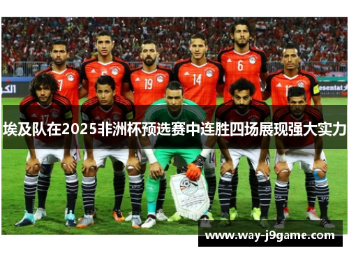 埃及队在2025非洲杯预选赛中连胜四场展现强大实力 埃及队在2025非洲杯预选赛中连胜四场展现强大实力