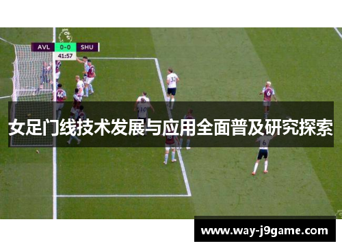 女足门线技术发展与应用全面普及研究探索 女足门线技术发展与应用全面普及研究探索