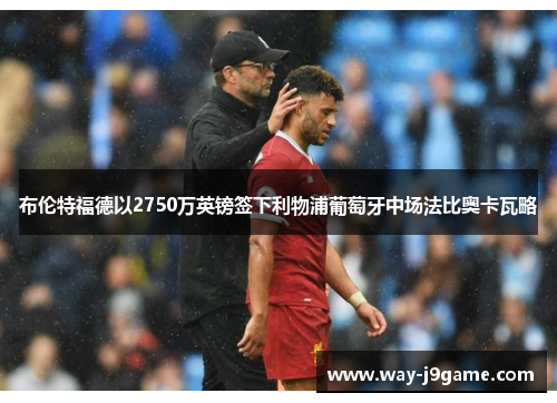 布伦特福德以2750万英镑签下利物浦葡萄牙中场法比奥卡瓦略 布伦特福德以2750万英镑签下利物浦葡萄牙中场法比奥卡瓦略