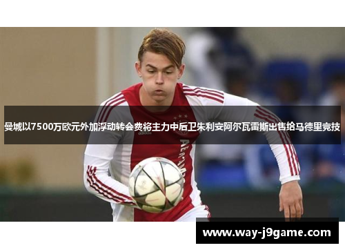 曼城以7500万欧元外加浮动转会费将主力中后卫朱利安阿尔瓦雷斯出售给马德里竞技