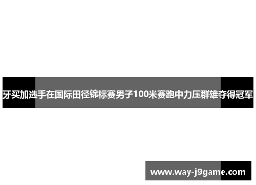 牙买加选手在国际田径锦标赛男子100米赛跑中力压群雄夺得冠军 牙买加选手在国际田径锦标赛男子100米赛跑中力压群雄夺得冠军